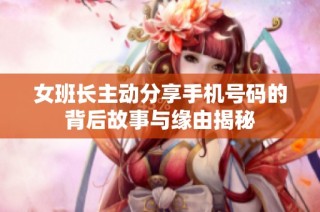 女班长主动分享手机号码的背后故事与缘由揭秘