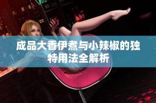 成品大香伊煮与小辣椒的独特用法全解析