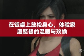 在饭桌上放松身心，体验家庭聚餐的温暖与欢愉