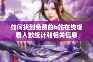 如何找到免费的b站在线观看人数统计和相关信息
