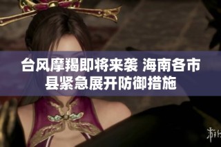 台风摩羯即将来袭 海南各市县紧急展开防御措施