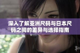 深入了解亚洲尺码与日本尺码之间的差异与选择指南