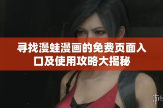寻找漫蛙漫画的免费页面入口及使用攻略大揭秘