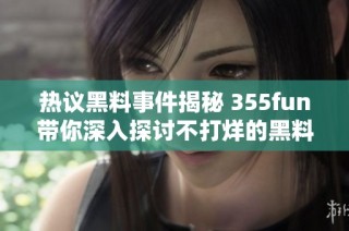 热议黑料事件揭秘 355fun带你深入探讨不打烊的黑料世界