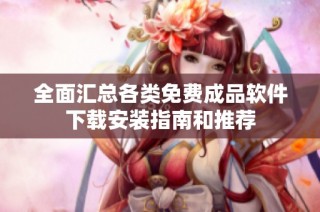 全面汇总各类免费成品软件下载安装指南和推荐