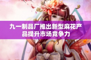 九一制品厂推出新型麻花产品提升市场竞争力