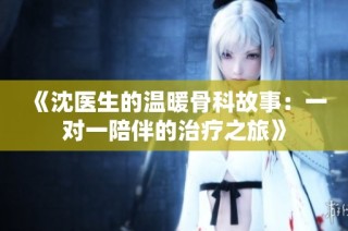 《沈医生的温暖骨科故事：一对一陪伴的治疗之旅》