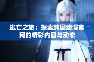 逃亡之旅：探索韩国动漫官网的精彩内容与动态