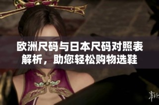 欧洲尺码与日本尺码对照表解析，助您轻松购物选鞋