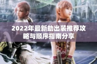 2022年最新劫出装推荐攻略与顺序指南分享