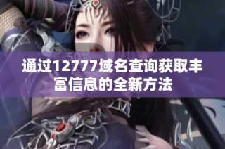 通过12777域名查询获取丰富信息的全新方法