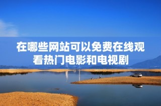 在哪些网站可以免费在线观看热门电影和电视剧
