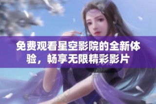 免费观看星空影院的全新体验，畅享无限精彩影片