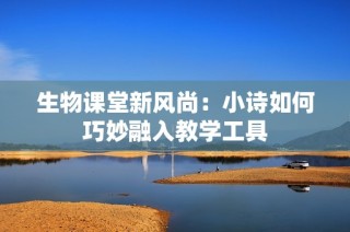 生物课堂新风尚：小诗如何巧妙融入教学工具