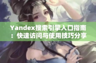 Yandex搜索引擎入口指南：快速访问与使用技巧分享