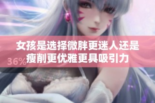 女孩是选择微胖更迷人还是瘦削更优雅更具吸引力