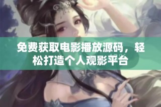 免费获取电影播放源码，轻松打造个人观影平台