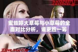 蜜丝婷大草莓与小草莓的全面对比分析，谁更胜一筹 