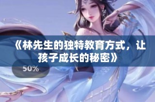 《林先生的独特教育方式，让孩子成长的秘密》