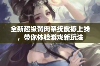 全新超级胬肉系统震撼上线，带你体验游戏新玩法