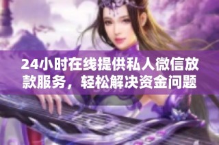 24小时在线提供私人微信放款服务，轻松解决资金问题