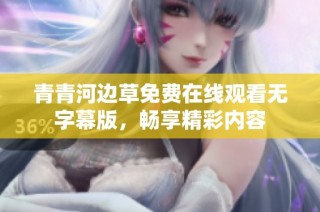 青青河边草免费在线观看无字幕版，畅享精彩内容