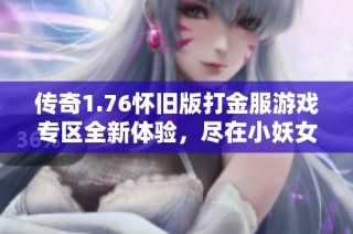 传奇1.76怀旧版打金服游戏专区全新体验，尽在小妖女游戏网
