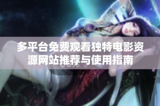 多平台免费观看独特电影资源网站推荐与使用指南