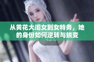 从黄花大闺女到女特务，她的身份如何逆转与蜕变