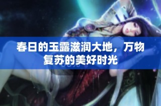 春日的玉露滋润大地，万物复苏的美好时光