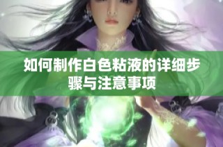 如何制作白色粘液的详细步骤与注意事项