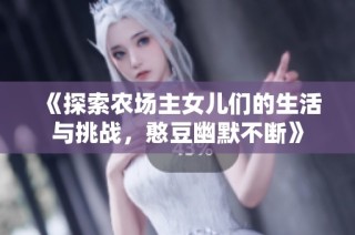 《探索农场主女儿们的生活与挑战，憨豆幽默不断》