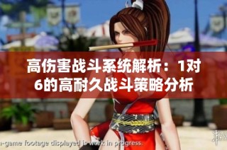 高伤害战斗系统解析：1对6的高耐久战斗策略分析