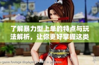 了解暴力型上单的特点与玩法解析，让你更好掌握这类英雄