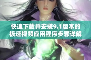 快速下载并安装9.1版本的极速视频应用程序步骤详解