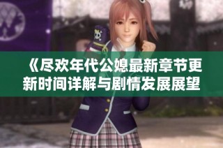 《尽欢年代公媳最新章节更新时间详解与剧情发展展望》