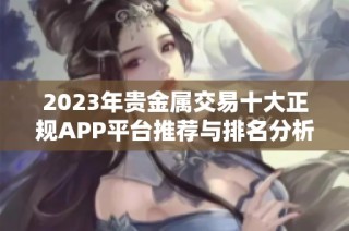2023年贵金属交易十大正规APP平台推荐与排名分析