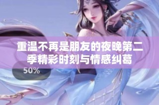 重温不再是朋友的夜晚第二季精彩时刻与情感纠葛