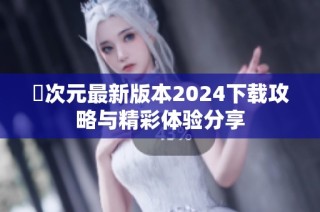 囧次元最新版本2024下载攻略与精彩体验分享