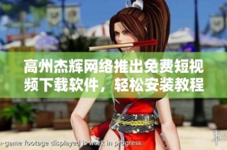 高州杰辉网络推出免费短视频下载软件，轻松安装教程分享