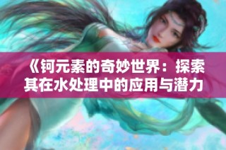 《钶元素的奇妙世界：探索其在水处理中的应用与潜力》