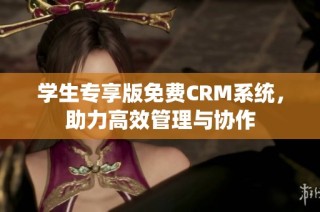 学生专享版免费CRM系统，助力高效管理与协作