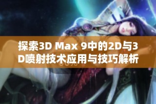 探索3D Max 9中的2D与3D喷射技术应用与技巧解析