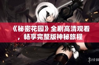《秘密花园》全剧高清观看，畅享完整版神秘旅程