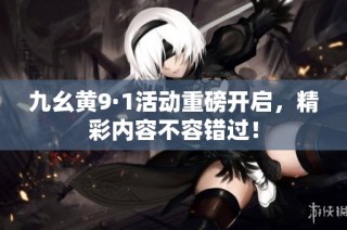 九幺黄9·1活动重磅开启，精彩内容不容错过！