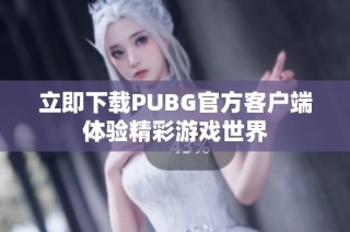 立即下载PUBG官方客户端体验精彩游戏世界