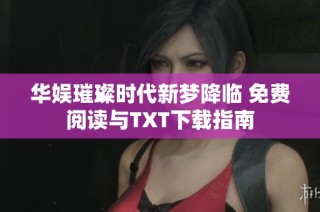 华娱璀璨时代新梦降临 免费阅读与TXT下载指南