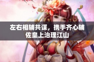 左右相辅共谋，携手齐心辅佐皇上治理江山