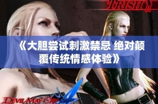 《大胆尝试刺激禁忌 绝对颠覆传统情感体验》