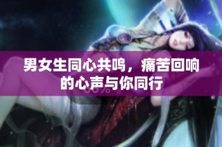 男女生同心共鸣，痛苦回响的心声与你同行